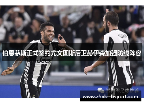 伯恩茅斯正式签约尤文图斯后卫赫伊森加强防线阵容