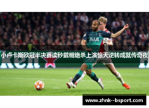 小卢卡斯欧冠半决赛读秒戴帽绝杀上演惊天逆转成就传奇夜