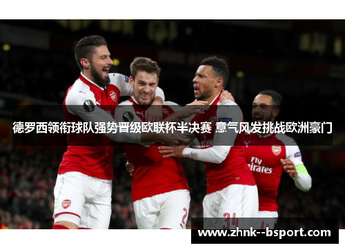德罗西领衔球队强势晋级欧联杯半决赛 意气风发挑战欧洲豪门 德罗西领衔球队强势晋级欧联杯半决赛 意气风发挑战欧洲豪门