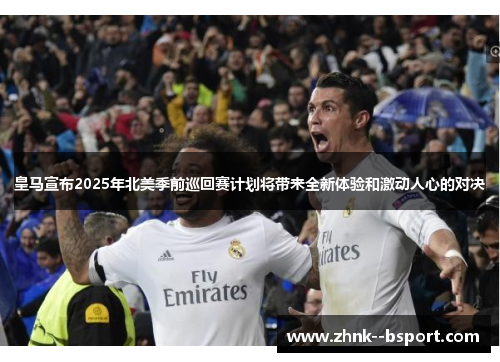 皇马宣布2025年北美季前巡回赛计划将带来全新体验和激动人心的对决 皇马宣布2025年北美季前巡回赛计划将带来全新体验和激动人心的对决