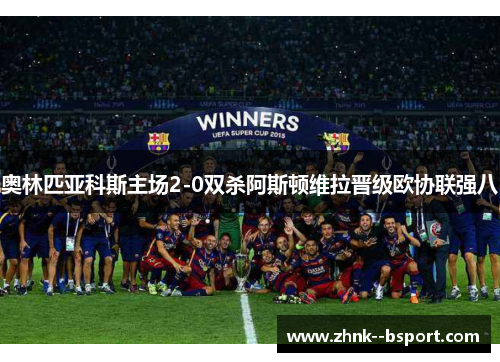 奥林匹亚科斯主场2-0双杀阿斯顿维拉晋级欧协联强八