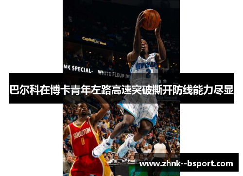 巴尔科在博卡青年左路高速突破撕开防线能力尽显