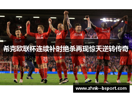 希克欧联杯连续补时绝杀再现惊天逆转传奇