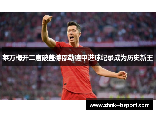 莱万梅开二度破盖德穆勒德甲进球纪录成为历史新王