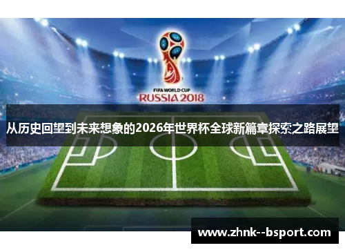 从历史回望到未来想象的2026年世界杯全球新篇章探索之路展望 从历史回望到未来想象的2026年世界杯全球新篇章探索之路展望