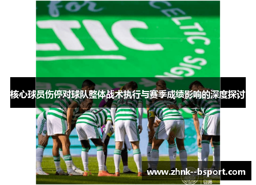 核心球员伤停对球队整体战术执行与赛季成绩影响的深度探讨 核心球员伤停对球队整体战术执行与赛季成绩影响的深度探讨