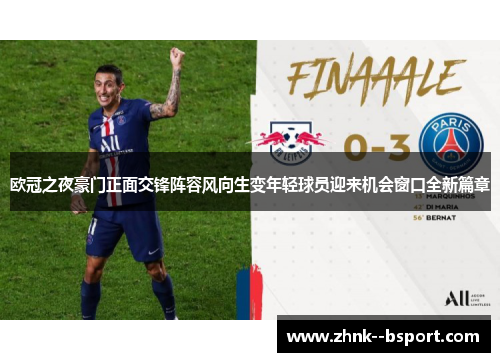 欧冠之夜豪门正面交锋阵容风向生变年轻球员迎来机会窗口全新篇章 欧冠之夜豪门正面交锋阵容风向生变年轻球员迎来机会窗口全新篇章