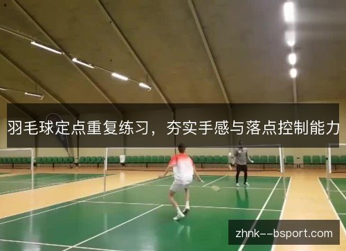 羽毛球定点重复练习,夯实手感与落点控制能力 羽毛球定点重复练习,夯实手感与落点控制能力