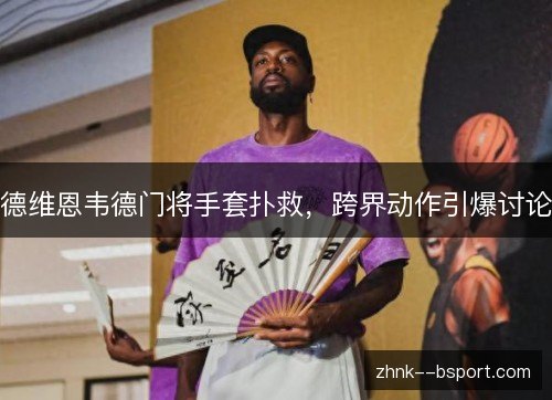 德维恩韦德门将手套扑救,跨界动作引爆讨论 德维恩韦德门将手套扑救,跨界动作引爆讨论