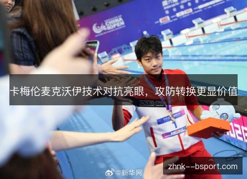 卡梅伦麦克沃伊技术对抗亮眼,攻防转换更显价值 卡梅伦麦克沃伊技术对抗亮眼,攻防转换更显价值